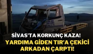 Sivas’ta Korkunç Kaza! Yardıma Giden Tır’a Çekici Arkadan Çarptı!