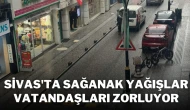 Sivas'ta Sağanak Yağışlar Vatandaşları Zorluyor