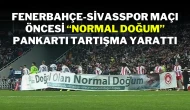 Fenerbahçe-Sivasspor Maçı Öncesi “Normal Doğum” Pankartı Tartışma Yarattı
