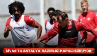 Sivas’ta Antalya  Hazırlığı Kapalı Sürüyor