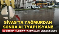 Sivas’ta Yağmurdan Sonra Altyapı İsyanı! Su Birikintileri Vatandaşları Çileye Soktu