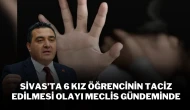 Sivas’ta 6 Kız Öğrencinin Taciz Edilmesi Olayı Meclis Gündeminde