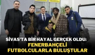 Sivas’ta Bir Hayal Gerçek Oldu: Fenerbahçeli Futbolcularla Buluştular