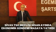 Sivas TSO Meclisi Nisan Ayında Ekonomik Gündemi Masaya Yatırdı