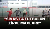 "Sivas’ta Futbolun Zirve Maçları!"