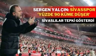 Sergen Yalçın Sivasspor 'Yüzde 90 Küme Düşer' Dedi,Sivaslılar Tepki Gösterdi