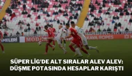 Süper Lig'de Alt Sıralar Alev Alev: Düşme Potasında Hesaplar Karıştı