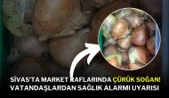 Sivas’ta Market Raflarında Çürük Soğan! Vatandaşlardan Sağlık Alarmı Uyarısı
