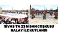 Sivas’ta 23 Nisan Coşkusu Halay İle Kutlandı