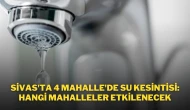 Sivas'ta 4 Mahalle'de Su Kesintisi: Hangi Mahalleler Etkilenecek