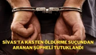 Sivas'ta Kasten Öldürme Suçundan Aranan Şüpheli Tutuklandı