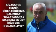 Sivasspor Teknik Direktörü Rıza Çalımbay: ''Galatasaray Maçında En Üst Düzeyde Oynamalıyız''