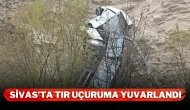 Sivas’ta tır uçuruma yuvarlandı
