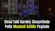 Sivas’taki Kardeş Cinayetinde Polis Maskeli Katilin Peşinde