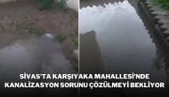 Sivas'ta Karşıyaka Mahallesi'nde Kanalizasyon Sorunu Çözülmeyi Bekliyor