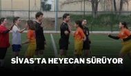 Sivas’ta Heyecan Sürüyor