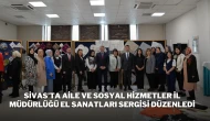 Sivas’ta Aile ve Sosyal Hizmetler İl Müdürlüğü El Sanatları Sergisi Düzenledi