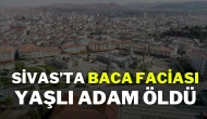 Sivas’ta baca faciası: Yaşlı adam öldü