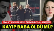 Sivas'ta İki Kardeşin Ölümünde Şok Gelişme! Kayıp Baba Öldü Mü?