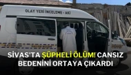 Sivas'ta Şüpheli Ölüm! Cansız Bedenini Ortaya Çıkardı