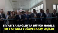 Sivas’ta Sağlıkta Büyük Hamle: 40 Yataklı Yoğun Bakım Açıldı