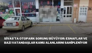 Sivas’ta Otopark Sorunu Büyüyor: Esnaflar ve Bazı Vatandaşlar Kamu Alanlarını Sahipleniyor