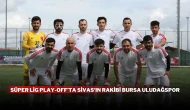 Süper Lig Play-Off’ta Sivas'ın Rakibi Bursa Uludağspor