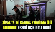 Sivas’ta İki Kardeş Evlerinde Ölü Bulundu! Resmi Açıklama Geldi