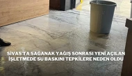 Sivas’ta Sağanak Yağış Sonrası Yeni Açılan İşletmede Su Baskını Tepkilere Neden Oldu