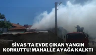 Sivas'ta Evde Çıkan Yangın Korkuttu! Mahalle Ayağa Kalktı