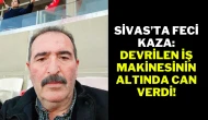 Sivas’ta Feci Kaza: Devrilen İş Makinesinin Altında Can Verdi!