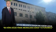 Sivas Belediye Başkanı Adem Uzun: “Bu Kira Düzeyinde Merkezde Esnaf Tutunamaz”
