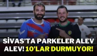 Sivas’ta Parkeler Alev Alev! 10’lar Durmuyor!