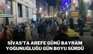 Sivas’ta Arefe Günü Bayram Yoğunluğu Gün Boyu Sürdü