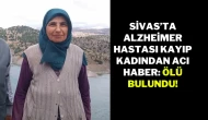 Sivas’ta Alzheimer Hastası Kayıp Kadından Acı Haber: Ölü Bulundu!