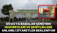 Sivas’ta Babalar Günü’nde Huzurevleri ve Şehitliklere Anlamlı Ziyaretler Bekleniyor