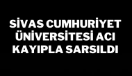 Sivas Cumhuriyet Üniversitesi Acı Kayıpla Sarsıldı