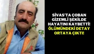 Sivas’ta Çoban Gizemli Şekilde Hayatını Kaybetti! Ölümündeki Detay Ortaya Çıktı!