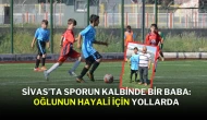 Sivas’ta Sporun Kalbinde Bir Baba: Oğlunun Hayali İçin Yollarda