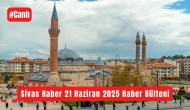 Sivas Haber 21 Haziran 2025 #Canlı Haber Bülteni