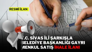 T.C. SİVAS İLİ ŞARKIŞLA BELEDİYE BAŞKANLIĞI GAYRI MENKUL SATIŞ İHALE İLANI