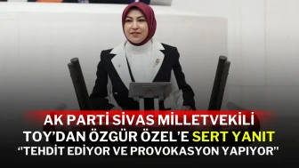 AK Parti Sivas Milletvekili Toy’dan Özgür Özel’e Sert Yanıt: ‘'Tehdit Ediyor ve Provokasyon Yapıyor’'