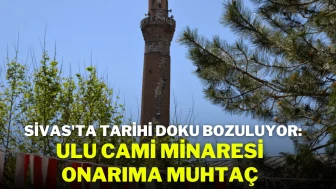 Sivas'ta Tarihi Doku Bozuluyor: Ulu Cami Minaresi Onarıma Muhtaç