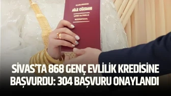 Sivas’ta 868 Genç Evlilik Kredisine Başvurdu: 304 Başvuru Onaylandı