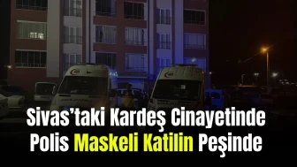Sivas’taki Kardeş Cinayetinde Polis Maskeli Katilin Peşinde