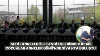 Şehit Anneleri ile Sevgi Evlerinde Kalan Çocuklar Anneler Günü’nde Sivas’ta Buluştu