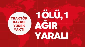 Traktör kazası yürek yaktı: 1 ölü, 1 ağır yaralı