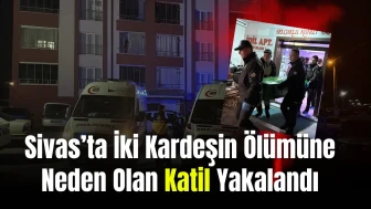 Sivas’ta İki Kardeşin Ölümüne Neden Olan Katil Yakalandı