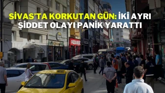 Sivas’ta Korkutan Gün: İki Ayrı Şiddet Olayı Panik Yarattı