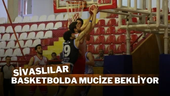 Sivaslılar Basketbolda Mucize Bekliyor